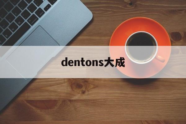 dentons大成(DENTONS大成分手)