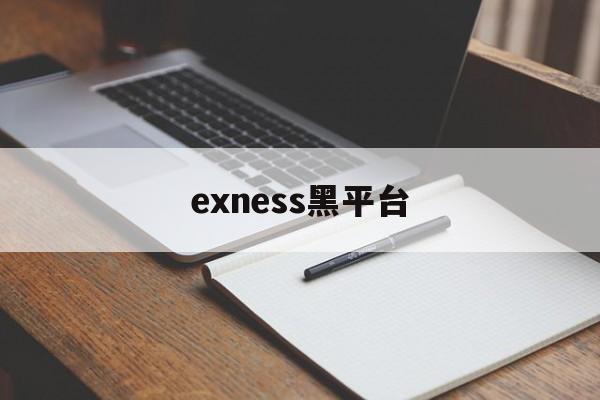 exness黑平台(黑平台为什么打不开了)