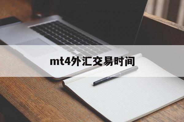 mt4外汇交易时间(mt4外汇交易平台官网免费下载)