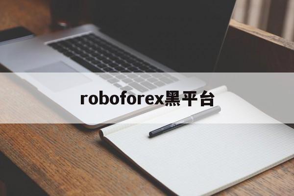 roboforex黑平台(roboforexchina)